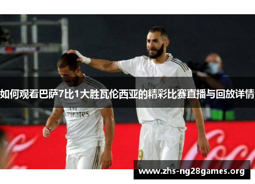 如何观看巴萨7比1大胜瓦伦西亚的精彩比赛直播与回放详情 如何观看巴萨7比1大胜瓦伦西亚的精彩比赛直播与回放详情