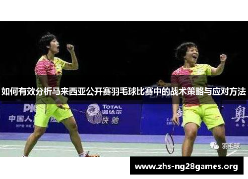 如何有效分析马来西亚公开赛羽毛球比赛中的战术策略与应对方法 如何有效分析马来西亚公开赛羽毛球比赛中的战术策略与应对方法
