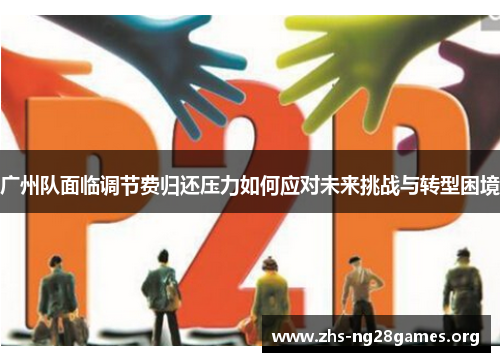 广州队面临调节费归还压力如何应对未来挑战与转型困境 广州队面临调节费归还压力如何应对未来挑战与转型困境