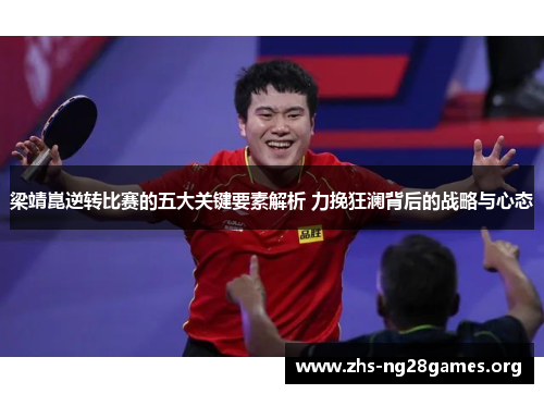 梁靖崑逆转比赛的五大关键要素解析 力挽狂澜背后的战略与心态 梁靖崑逆转比赛的五大关键要素解析 力挽狂澜背后的战略与心态