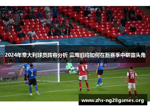 2024年意大利球员阵容分析 蓝鹰旧将如何在新赛季中崭露头角