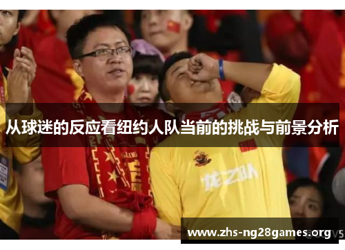 从球迷的反应看纽约人队当前的挑战与前景分析 从球迷的反应看纽约人队当前的挑战与前景分析