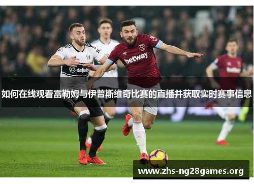 如何在线观看富勒姆与伊普斯维奇比赛的直播并获取实时赛事信息 如何在线观看富勒姆与伊普斯维奇比赛的直播并获取实时赛事信息