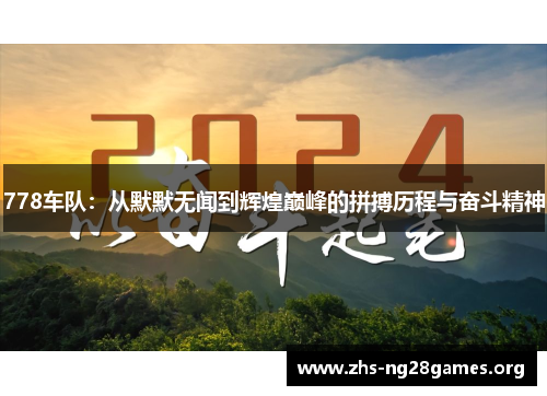 778车队:从默默无闻到辉煌巅峰的拼搏历程与奋斗精神 778车队:从默默无闻到辉煌巅峰的拼搏历程与奋斗精神