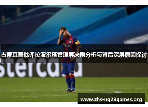古蒂直言批评拉波尔塔管理层决策分析与背后深层原因探讨 古蒂直言批评拉波尔塔管理层决策分析与背后深层原因探讨