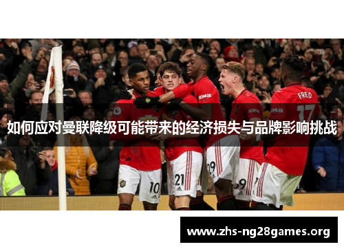 如何应对曼联降级可能带来的经济损失与品牌影响挑战 如何应对曼联降级可能带来的经济损失与品牌影响挑战