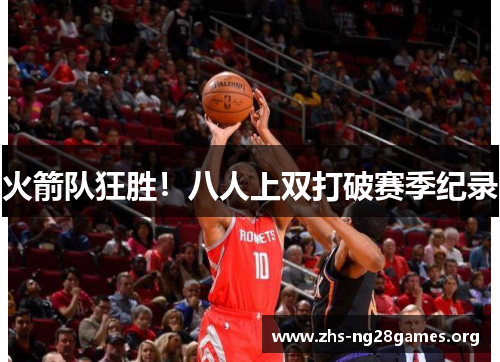 火箭队狂胜!八人上双打破赛季纪录 火箭队狂胜!八人上双打破赛季纪录