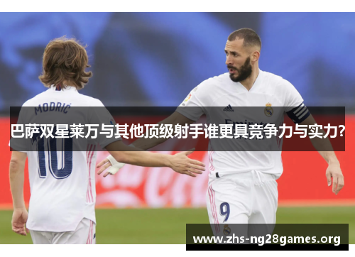 巴萨双星莱万与其他顶级射手谁更具竞争力与实力? 巴萨双星莱万与其他顶级射手谁更具竞争力与实力?
