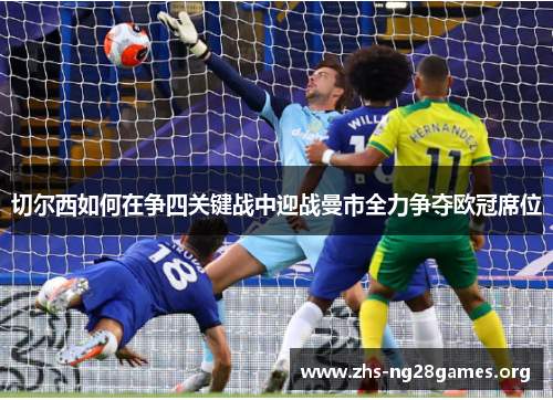 切尔西如何在争四关键战中迎战曼市全力争夺欧冠席位