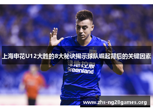 上海申花U12大胜的8大秘诀揭示球队崛起背后的关键因素 上海申花U12大胜的8大秘诀揭示球队崛起背后的关键因素