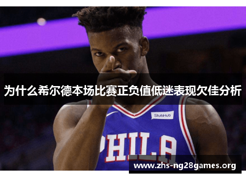 为什么希尔德本场比赛正负值低迷表现欠佳分析 为什么希尔德本场比赛正负值低迷表现欠佳分析