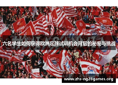 六名学生如何获得欧洲足球试训机会背后的秘密与挑战 六名学生如何获得欧洲足球试训机会背后的秘密与挑战