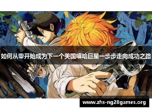 如何从零开始成为下一个美国嘻哈巨星一步步走向成功之路 如何从零开始成为下一个美国嘻哈巨星一步步走向成功之路