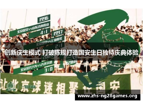 创新庆生模式 打破陈规打造国安生日独特庆典体验 创新庆生模式 打破陈规打造国安生日独特庆典体验