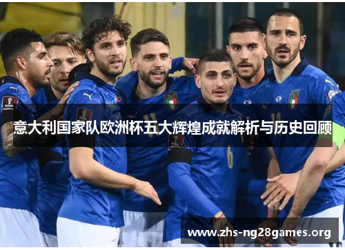 意大利国家队欧洲杯五大辉煌成就解析与历史回顾 意大利国家队欧洲杯五大辉煌成就解析与历史回顾