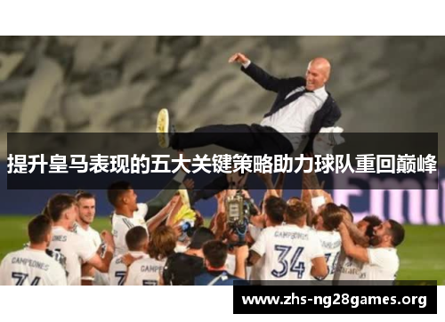 提升皇马表现的五大关键策略助力球队重回巅峰 提升皇马表现的五大关键策略助力球队重回巅峰