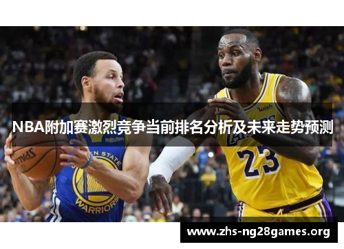 NBA附加赛激烈竞争当前排名分析及未来走势预测 NBA附加赛激烈竞争当前排名分析及未来走势预测