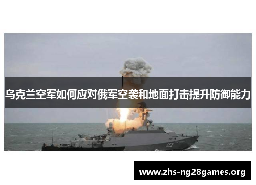 乌克兰空军如何应对俄军空袭和地面打击提升防御能力 乌克兰空军如何应对俄军空袭和地面打击提升防御能力