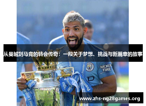 从曼城到马竞的转会传奇：一段关于梦想、挑战与新篇章的故事