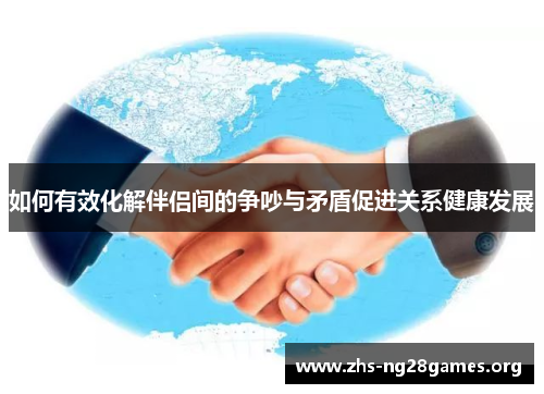 如何有效化解伴侣间的争吵与矛盾促进关系健康发展 如何有效化解伴侣间的争吵与矛盾促进关系健康发展