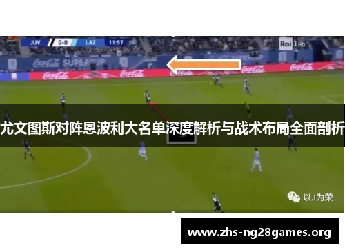 尤文图斯对阵恩波利大名单深度解析与战术布局全面剖析