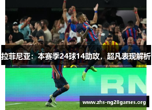拉菲尼亚:本赛季24球14助攻,超凡表现解析 拉菲尼亚:本赛季24球14助攻,超凡表现解析