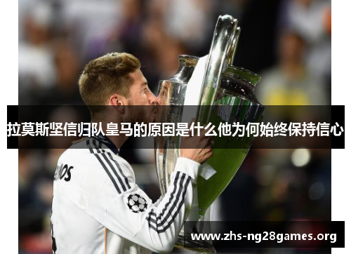 拉莫斯坚信归队皇马的原因是什么他为何始终保持信心 拉莫斯坚信归队皇马的原因是什么他为何始终保持信心