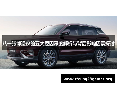 八一张博退役的五大原因深度解析与背后影响因素探讨