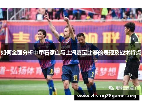 如何全面分析中甲石家庄与上海嘉定比赛的表现及战术特点 如何全面分析中甲石家庄与上海嘉定比赛的表现及战术特点