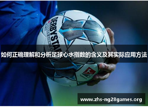 如何正确理解和分析足球心水指数的含义及其实际应用方法 如何正确理解和分析足球心水指数的含义及其实际应用方法