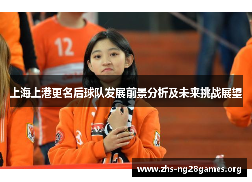 上海上港更名后球队发展前景分析及未来挑战展望 上海上港更名后球队发展前景分析及未来挑战展望