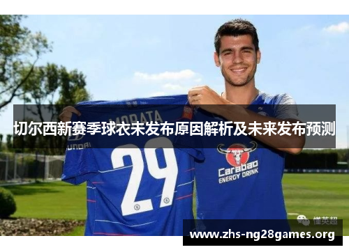 切尔西新赛季球衣未发布原因解析及未来发布预测 切尔西新赛季球衣未发布原因解析及未来发布预测