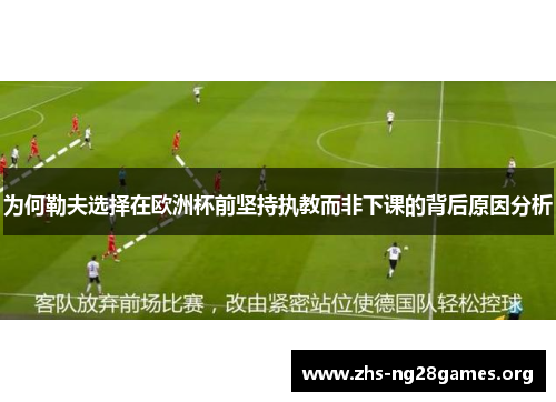 为何勒夫选择在欧洲杯前坚持执教而非下课的背后原因分析 为何勒夫选择在欧洲杯前坚持执教而非下课的背后原因分析