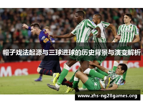 帽子戏法起源与三球进球的历史背景与演变解析