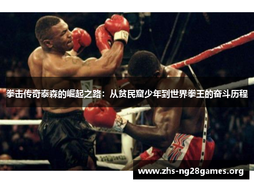 拳击传奇泰森的崛起之路:从贫民窟少年到世界拳王的奋斗历程 拳击传奇泰森的崛起之路:从贫民窟少年到世界拳王的奋斗历程