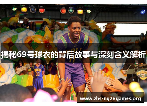 揭秘69号球衣的背后故事与深刻含义解析 揭秘69号球衣的背后故事与深刻含义解析