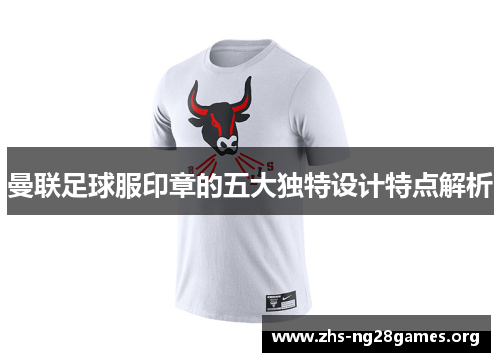 曼联足球服印章的五大独特设计特点解析 曼联足球服印章的五大独特设计特点解析