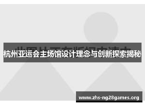 杭州亚运会主场馆设计理念与创新探索揭秘 杭州亚运会主场馆设计理念与创新探索揭秘