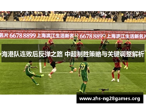 海港队连败后反弹之路 中超制胜策略与关键调整解析 海港队连败后反弹之路 中超制胜策略与关键调整解析