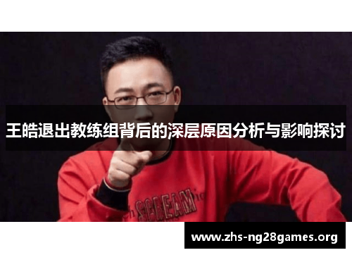 王皓退出教练组背后的深层原因分析与影响探讨 王皓退出教练组背后的深层原因分析与影响探讨