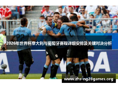 2026年世界杯意大利与葡萄牙赛程详细安排及关键对决分析 2026年世界杯意大利与葡萄牙赛程详细安排及关键对决分析