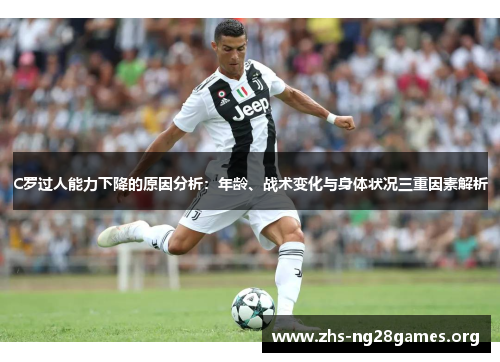 C罗过人能力下降的原因分析:年龄、战术变化与身体状况三重因素解析 C罗过人能力下降的原因分析:年龄、战术变化与身体状况三重因素解析