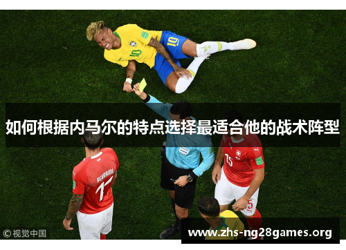 如何根据内马尔的特点选择最适合他的战术阵型 如何根据内马尔的特点选择最适合他的战术阵型