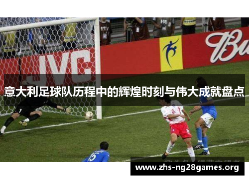 意大利足球队历程中的辉煌时刻与伟大成就盘点 意大利足球队历程中的辉煌时刻与伟大成就盘点