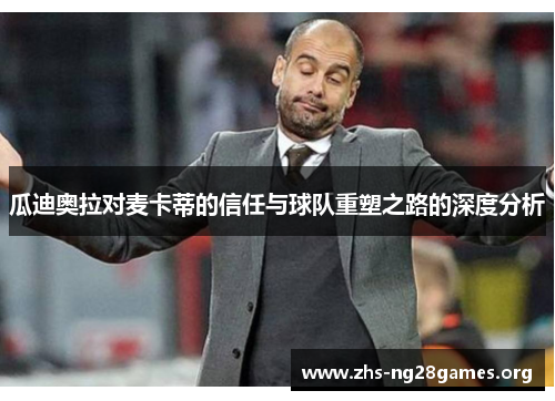 瓜迪奥拉对麦卡蒂的信任与球队重塑之路的深度分析 瓜迪奥拉对麦卡蒂的信任与球队重塑之路的深度分析