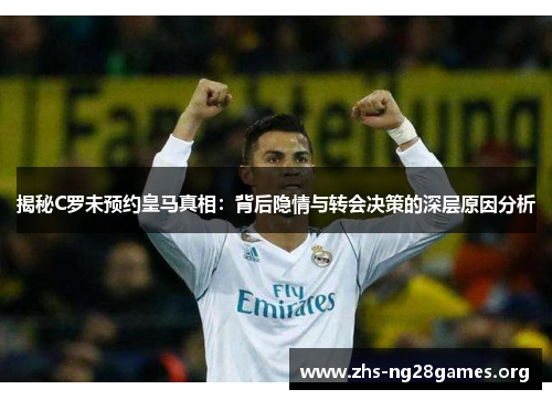 揭秘C罗未预约皇马真相:背后隐情与转会决策的深层原因分析 揭秘C罗未预约皇马真相:背后隐情与转会决策的深层原因分析