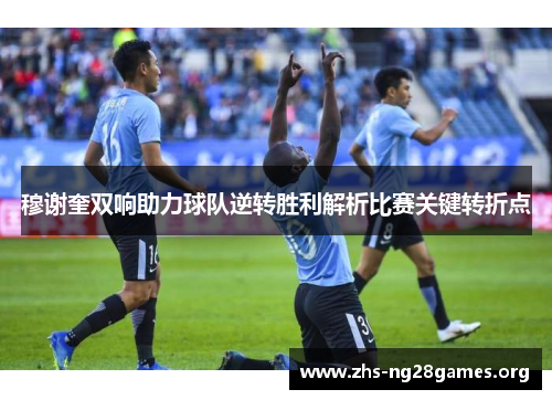 穆谢奎双响助力球队逆转胜利解析比赛关键转折点