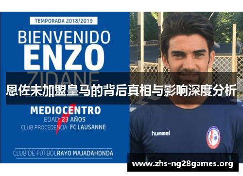 恩佐未加盟皇马的背后真相与影响深度分析 恩佐未加盟皇马的背后真相与影响深度分析