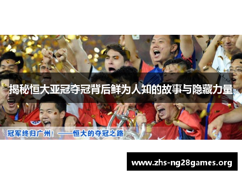 揭秘恒大亚冠夺冠背后鲜为人知的故事与隐藏力量 揭秘恒大亚冠夺冠背后鲜为人知的故事与隐藏力量