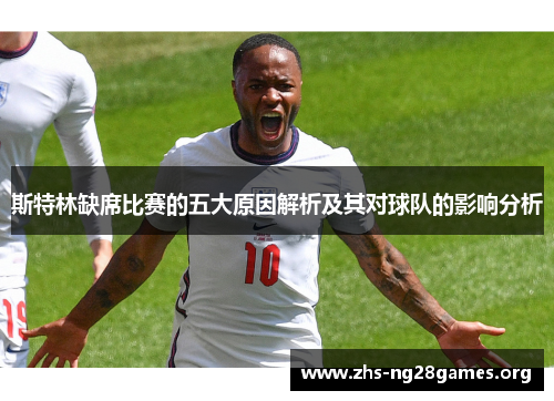 斯特林缺席比赛的五大原因解析及其对球队的影响分析 斯特林缺席比赛的五大原因解析及其对球队的影响分析